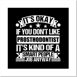 Prosthodontist lover It's Okay If You Don't Like Prosthodontist It's Kind Of A Smart People job Anyway Posters and Art